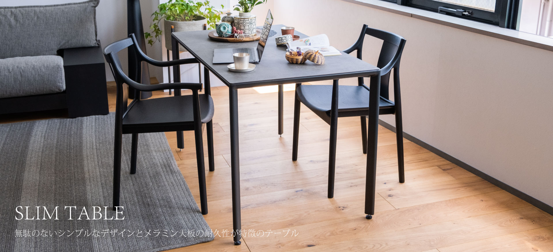 SLIM TABLE無駄のないシンプルなデザインとメラミン天板の耐久性が特徴のテーブル